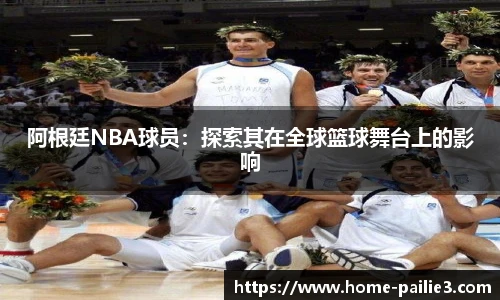 阿根廷NBA球员：探索其在全球篮球舞台上的影响