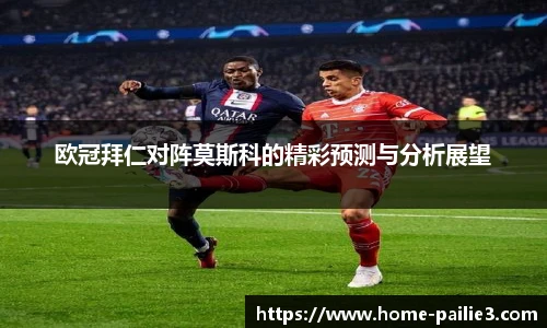 欧冠拜仁对阵莫斯科的精彩预测与分析展望