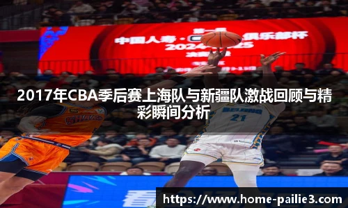 2017年CBA季后赛上海队与新疆队激战回顾与精彩瞬间分析
