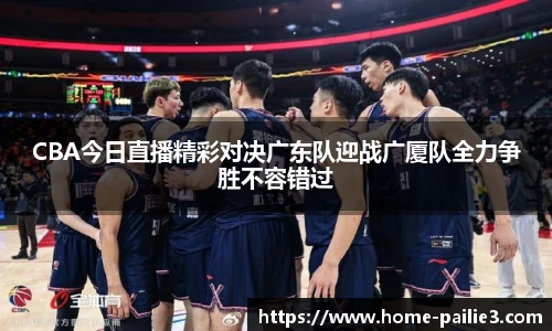 CBA今日直播精彩对决广东队迎战广厦队全力争胜不容错过