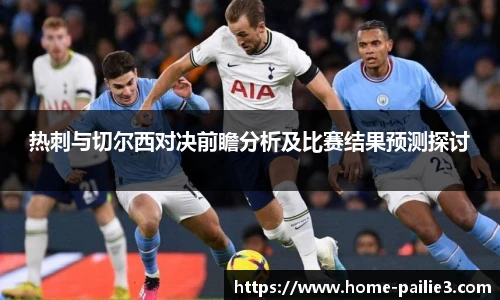 热刺与切尔西对决前瞻分析及比赛结果预测探讨