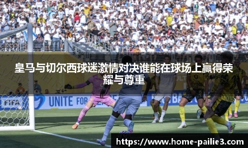 皇马与切尔西球迷激情对决谁能在球场上赢得荣耀与尊重