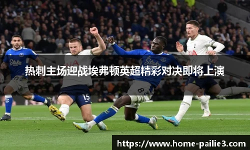 热刺主场迎战埃弗顿英超精彩对决即将上演